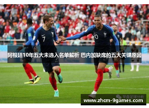 阿根廷10年五大未选入名单解析 巴内加缺席的五大关键原因