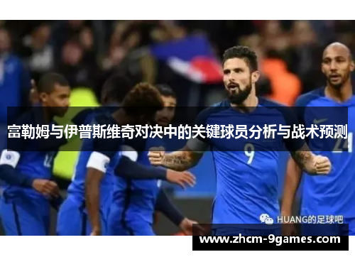 富勒姆与伊普斯维奇对决中的关键球员分析与战术预测