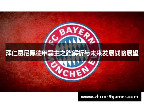 拜仁慕尼黑德甲霸主之路解析与未来发展战略展望