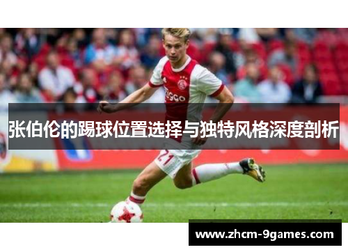 张伯伦的踢球位置选择与独特风格深度剖析