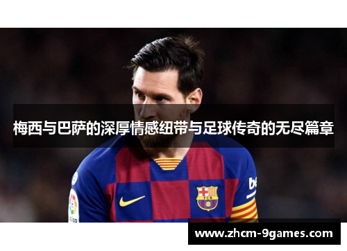 梅西与巴萨的深厚情感纽带与足球传奇的无尽篇章