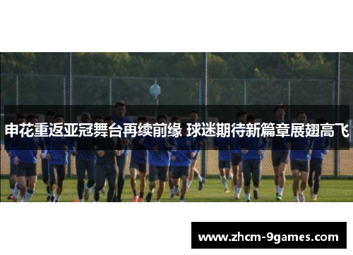 申花重返亚冠舞台再续前缘 球迷期待新篇章展翅高飞