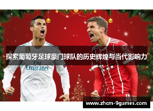 探索葡萄牙足球豪门球队的历史辉煌与当代影响力