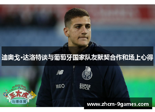迪奥戈·达洛特谈与葡萄牙国家队友默契合作和场上心得