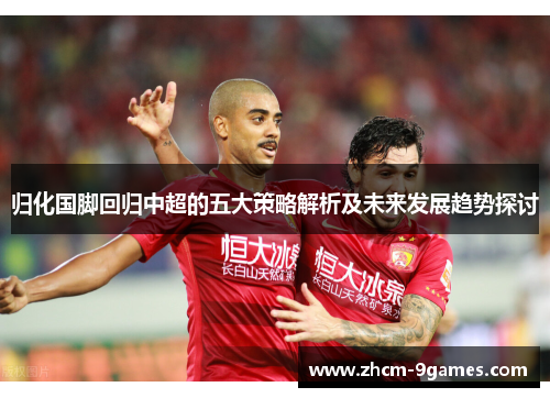 归化国脚回归中超的五大策略解析及未来发展趋势探讨