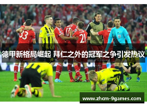 德甲新格局崛起 拜仁之外的冠军之争引发热议