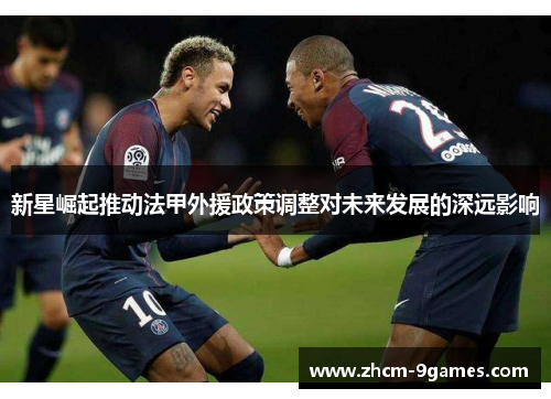 新星崛起推动法甲外援政策调整对未来发展的深远影响