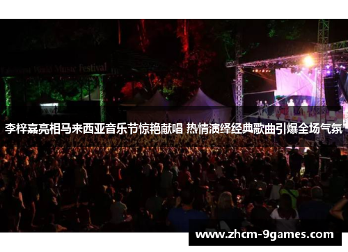 李梓嘉亮相马来西亚音乐节惊艳献唱 热情演绎经典歌曲引爆全场气氛