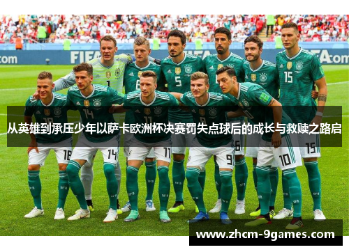 从英雄到承压少年以萨卡欧洲杯决赛罚失点球后的成长与救赎之路启