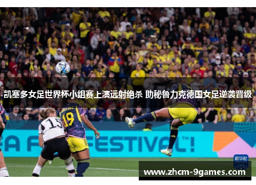 凯塞多女足世界杯小组赛上演远射绝杀 助秘鲁力克德国女足逆袭晋级
