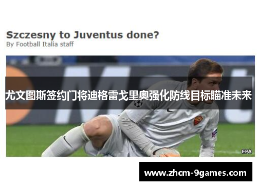 尤文图斯签约门将迪格雷戈里奥强化防线目标瞄准未来