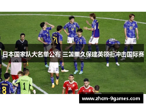 日本国家队大名单公布 三笘薰久保建英领衔冲击国际赛