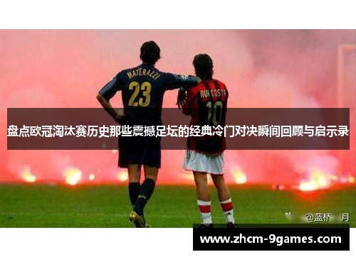 盘点欧冠淘汰赛历史那些震撼足坛的经典冷门对决瞬间回顾与启示录